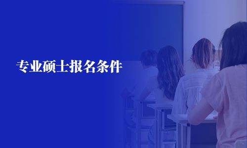 專業(yè)碩士報(bào)名條件 
