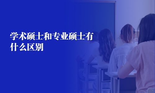 學(xué)術(shù)碩士和專業(yè)碩士有什么區(qū)別