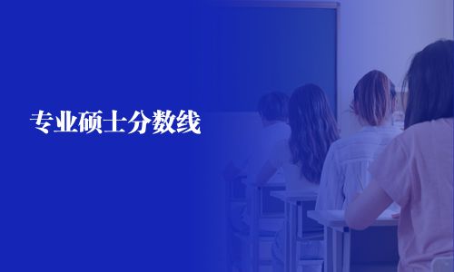 專(zhuān)業(yè)碩士分?jǐn)?shù)線(xiàn)