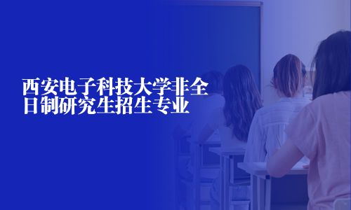 西安電子科技大學(xué)非全日制研究生招生專業(yè)