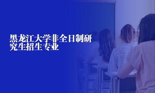黑龍江大學(xué)非全日制研究生招生專業(yè)