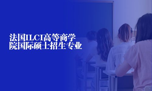 法國ILCI高等商學(xué)院國際碩士招生專業(yè)