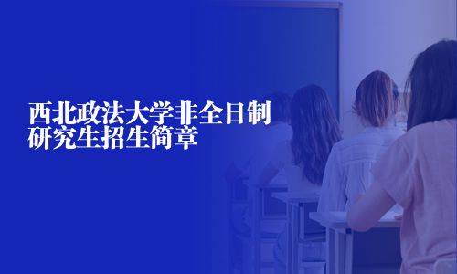 西北政法大學(xué)非全日制研究生招生簡(jiǎn)章