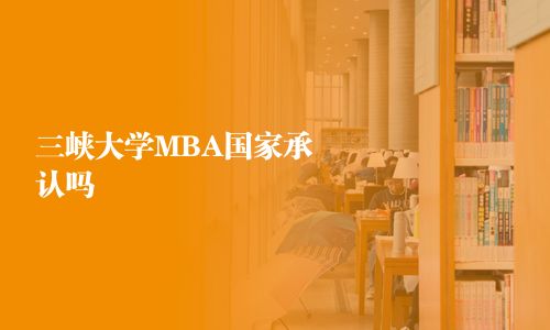 三峽大學(xué)MBA國(guó)家承認(rèn)嗎