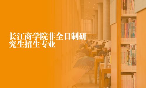 長江商學院非全日制研究生招生專業(yè)