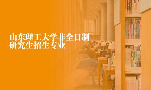 山東理工大學(xué)非全日制研究生招生專業(yè)