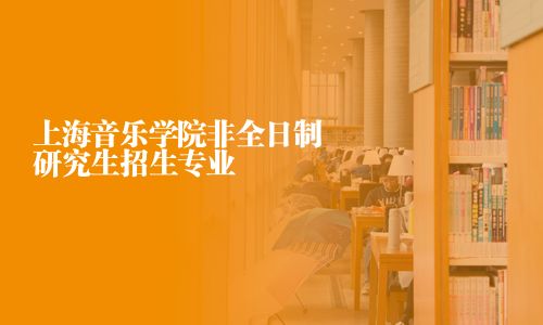 上海音樂(lè)學(xué)院非全日制研究生招生專(zhuān)業(yè)