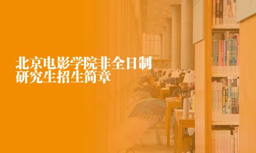 北京電影學(xué)院非全日制研究生招生簡(jiǎn)章