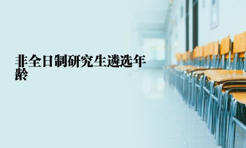 非全日制研究生遴選年齡