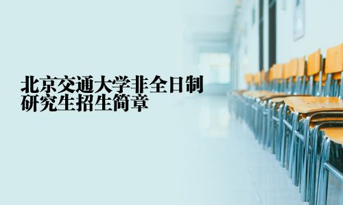 北京交通大學(xué)非全日制研究生招生簡(jiǎn)章