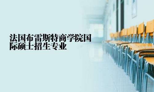 法國布雷斯特商學(xué)院國際碩士招生專業(yè)