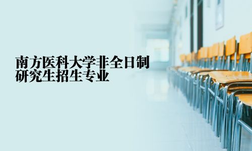 南方醫(yī)科大學(xué)非全日制研究生招生專業(yè)