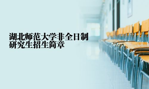 湖北師范大學(xué)非全日制研究生招生簡章