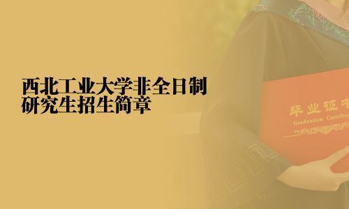 西北工業(yè)大學(xué)非全日制研究生招生簡章