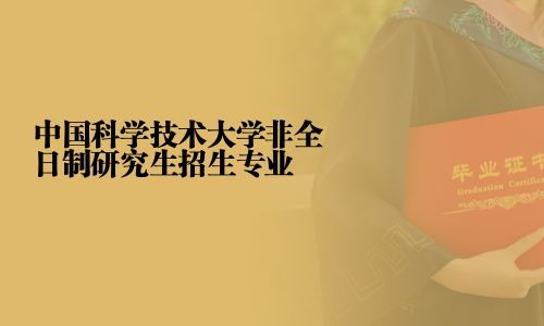 中國(guó)科學(xué)技術(shù)大學(xué)非全日制研究生招生專(zhuān)業(yè)