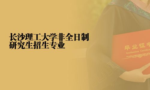 長(zhǎng)沙理工大學(xué)非全日制研究生招生專(zhuān)業(yè)