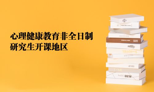 心理健康教育非全日制研究生開(kāi)課地區(qū)
