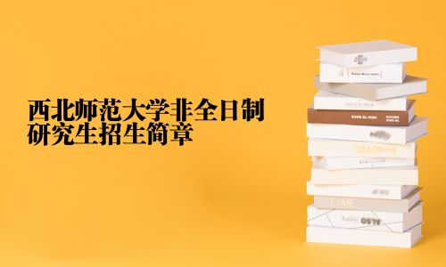 西北師范大學(xué)非全日制研究生招生簡章