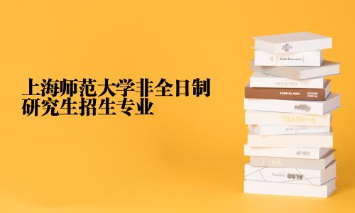 上海師范大學(xué)非全日制研究生招生專業(yè)