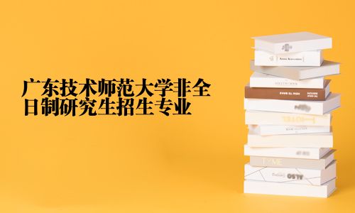 廣東技術(shù)師范大學非全日制研究生招生專業(yè)