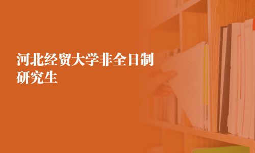 河北經(jīng)貿(mào)大學(xué)非全日制研究生