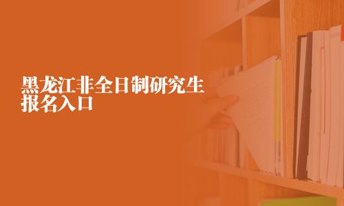 黑龍江非全日制研究生報(bào)名入口