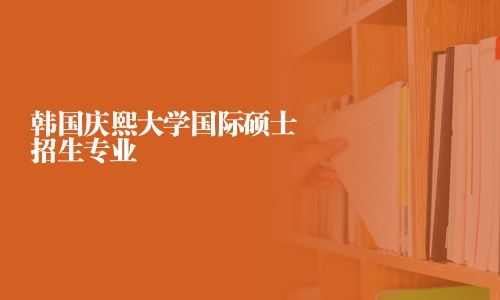 韓國(guó)慶熙大學(xué)國(guó)際碩士招生專業(yè)
