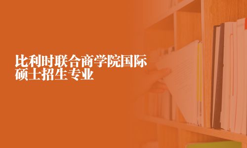 比利時聯(lián)合商學(xué)院國際碩士招生專業(yè)