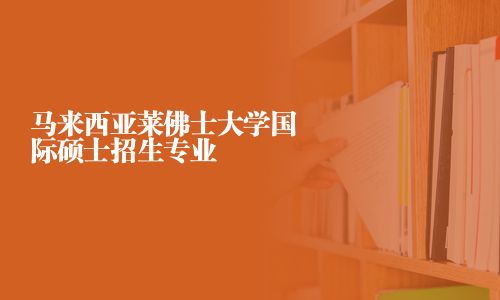 馬來西亞萊佛士大學(xué)國際碩士招生專業(yè)