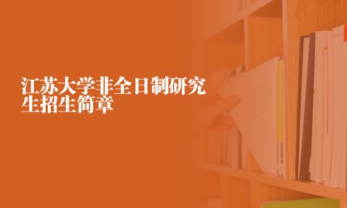 江蘇大學(xué)非全日制研究生招生簡(jiǎn)章