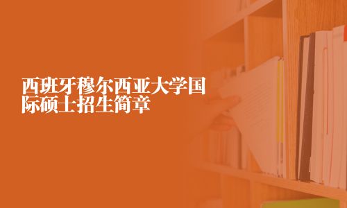 西班牙穆爾西亞大學(xué)國際碩士招生簡章