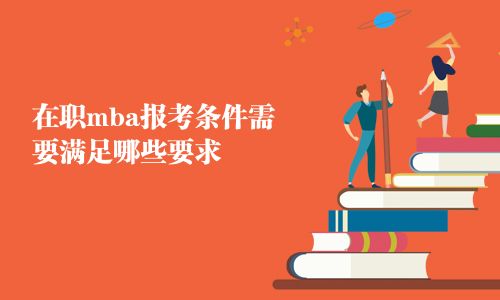 在職mba報(bào)考條件需要滿足哪些要求