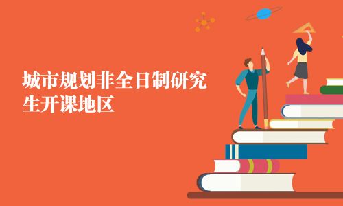 城市規(guī)劃非全日制研究生開課地區(qū)