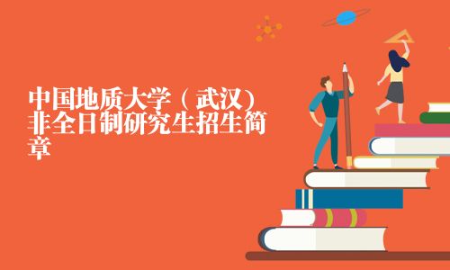 中國地質(zhì)大學(xué)（武漢)非全日制研究生招生簡章