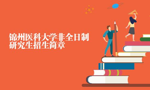 錦州醫(yī)科大學(xué)非全日制研究生招生簡(jiǎn)章