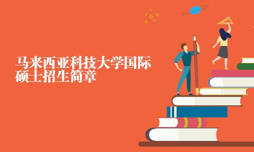 馬來西亞科技大學(xué)國際碩士招生簡章
