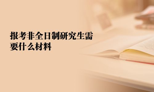 報考非全日制研究生需要什么材料