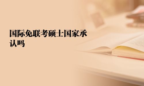 國(guó)際免聯(lián)考碩士國(guó)家承認(rèn)嗎