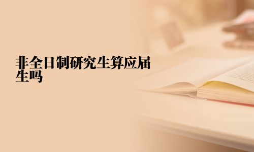 非全日制研究生算應(yīng)屆生嗎