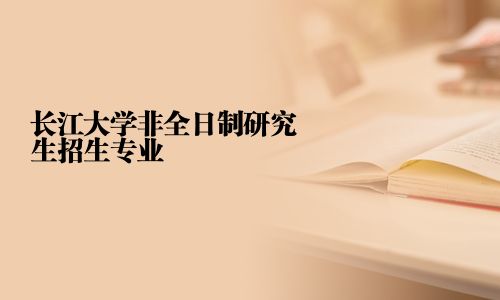 長江大學(xué)非全日制研究生招生專業(yè)