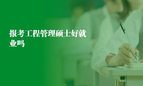 報考工程管理碩士好就業(yè)嗎