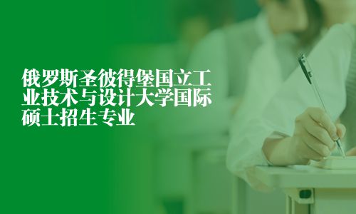 俄羅斯圣彼得堡國(guó)立工業(yè)技術(shù)與設(shè)計(jì)大學(xué)國(guó)際碩士招生專業(yè)
