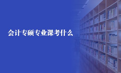 會計專碩專業(yè)課考什么