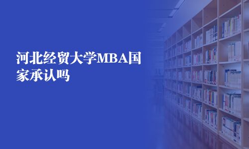 河北經(jīng)貿(mào)大學(xué)MBA國(guó)家承認(rèn)嗎