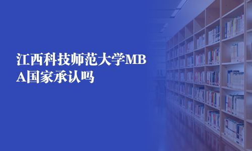 江西科技師范大學(xué)MBA國(guó)家承認(rèn)嗎