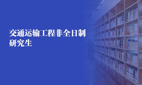 交通運(yùn)輸工程非全日制研究生
