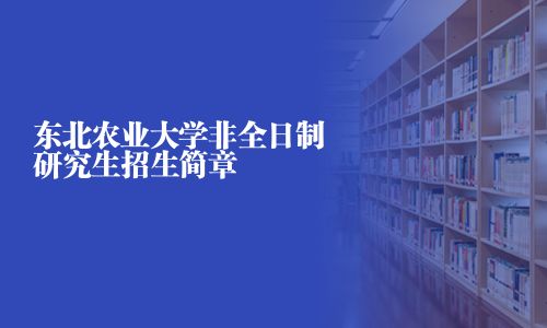 東北農(nóng)業(yè)大學(xué)非全日制研究生招生簡(jiǎn)章