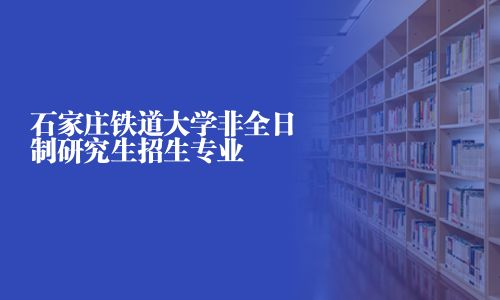 石家莊鐵道大學(xué)非全日制研究生招生專業(yè)