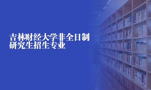 吉林財經(jīng)大學(xué)非全日制研究生招生專業(yè)
