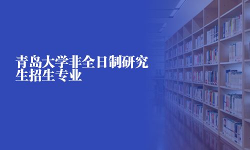 青島大學(xué)非全日制研究生招生專業(yè)
